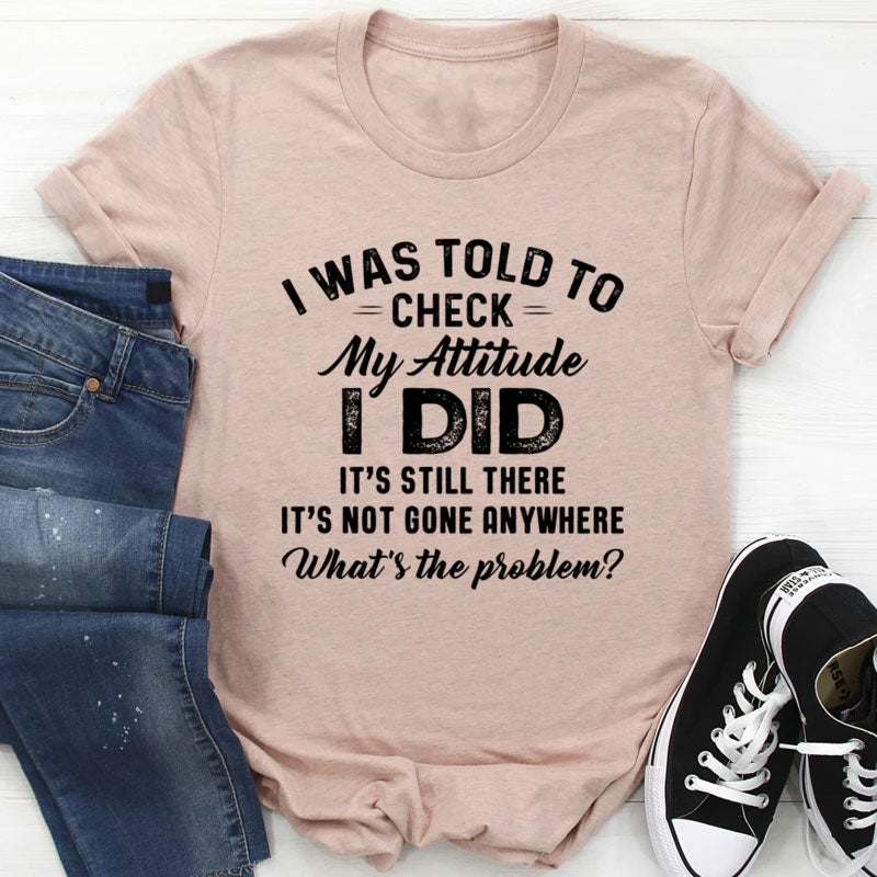 I Was Told To Check My Attitude Tee